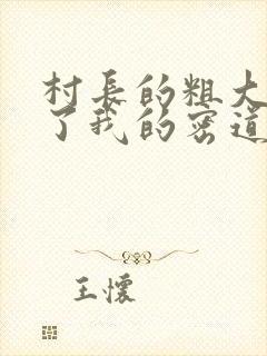 村长的粗大挺进了我的密道