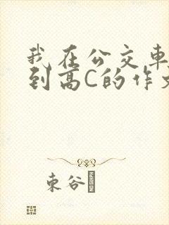我在公交车上弄到高C的作文
