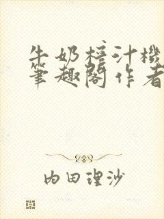 牛奶榨汁机po笔趣阁作者炖一碗汤
