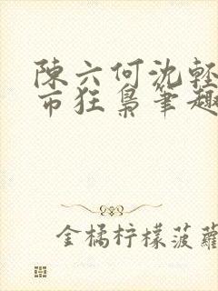 陈六何沈轻舞都市狂枭笔趣阁