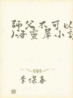 师父不可以(限)洛灵犀小说笔趣阁