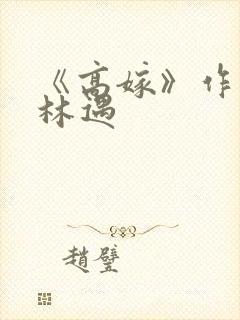 《高嫁》作者:林遇