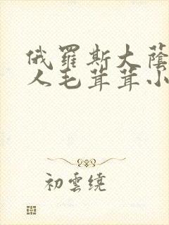 俄罗斯大荫蒂女人毛茸茸小说
