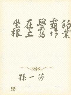 坐在学霸的大紫根上写作业封面