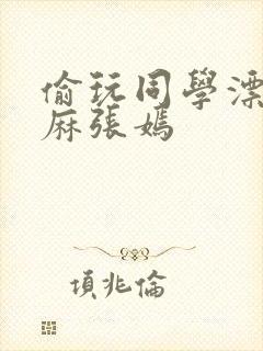 偷玩同学漂亮麻麻张嫣封面