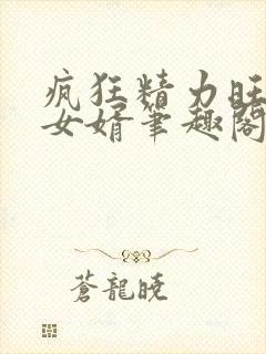 疯狂精力旺盛的女婿笔趣阁小说