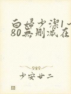 白妇少洁1～180无删减在线阅读