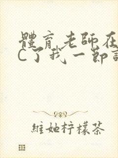 体育老师在单杠C了我一节课网