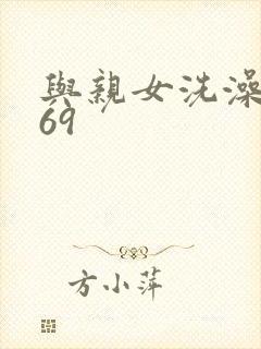 与亲女洗澡伦了69