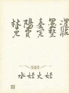 林阳秦墨浓小说免费完整版简介