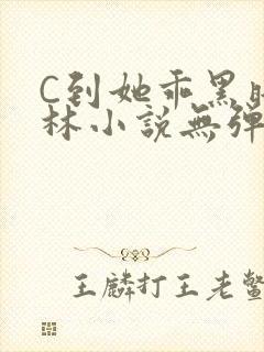 C到她乖黑暗森林小说无弹窗