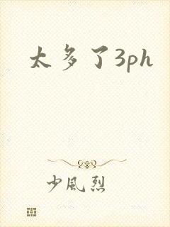 太多了3ph