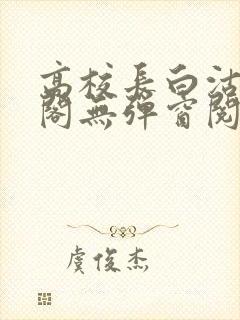 高校长白沽笔趣阁无弹窗阅读封面