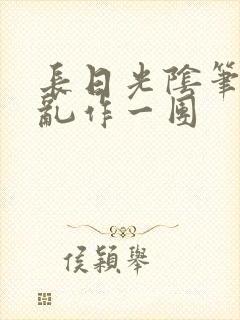 长日光阴笔趣阁乱作一团