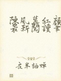 陈风慕红颜全文最新阅读笔趣