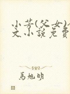 小芳(父女)全文小说免费阅读
