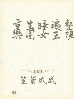 重生睡遍整个娱乐圈女主视角