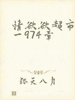 情欲欲超市之1一974章