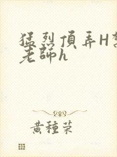 猛烈顶弄H禁欲老师h