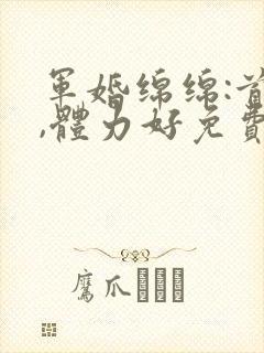 军婚绵绵:首长,体力好免费阅读