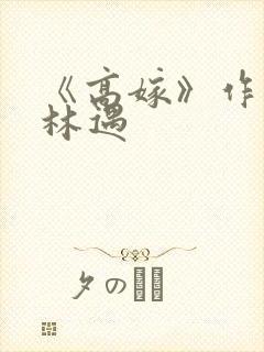 《高嫁》作者:林遇