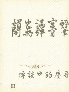 媚史满宫醉笔趣阁无弹窗笔