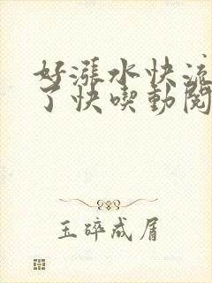 好涨水快流出来了快吃动阅读