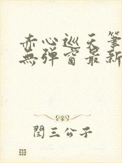 赤心巡天笔趣阁无弹窗最新