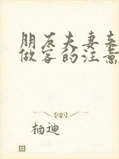 朋友夫妻来我家做客的注意事项