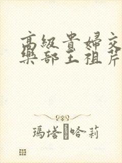 高级贵妇交换俱乐部王祖芹