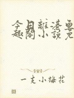 今日离港鱼宰笔趣阁小说免费阅读