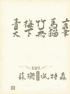 青梅竹马有时尽天下无猫笔趣阁