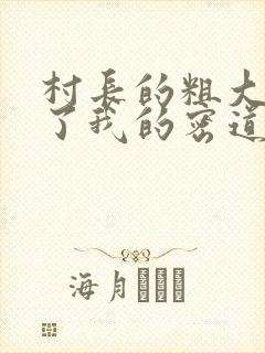 村长的粗大挺进了我的密道