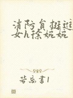 消防员挺进乖乖女h徐婉婉