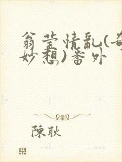 翁莹情乱(奇思妙想)番外