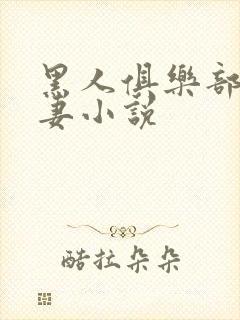 黑人俱乐部仑娇妻小说