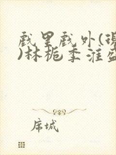 戏里戏外(现场)林栀季淮盛笔趣阁