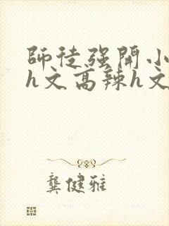 师徒强开小嫩苞h文高辣h文