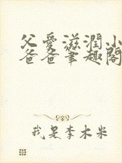 父爱滋润小芹和爸爸笔趣阁全文免费阅读小说