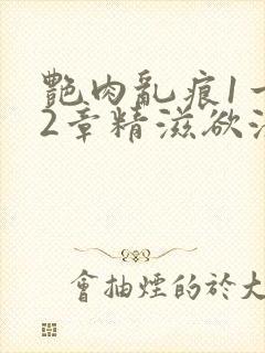 艳肉乱痕1一12章精滋欲液