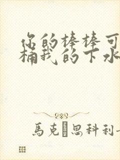 你的棒棒可以桶桶我的下水道吗