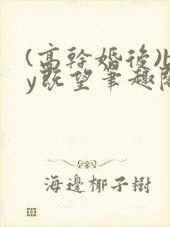 (高干婚后)by既望笔趣阁