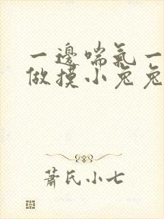 一边喘气一边叫做摸小兔兔作文
