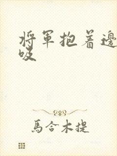 将军抱着边走边吸