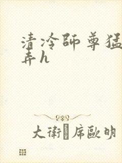 清冷师尊猛烈顶弄h封面