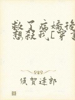 救了病娇后他总想杀我[穿书]