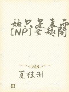 她只是表面清纯[NP]笔趣阁封面