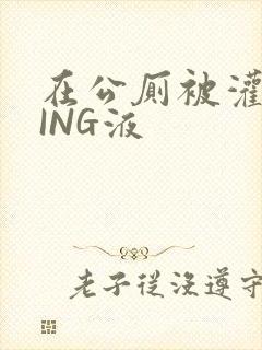 在公厕被灌满JING液