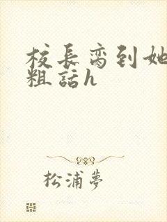 校长脔到她哭h粗话h