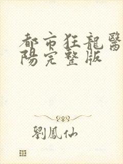 都市狂龙医仙林阳完整版